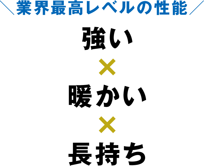 業界最高レベルの性能 強い×暖かい×長持ち